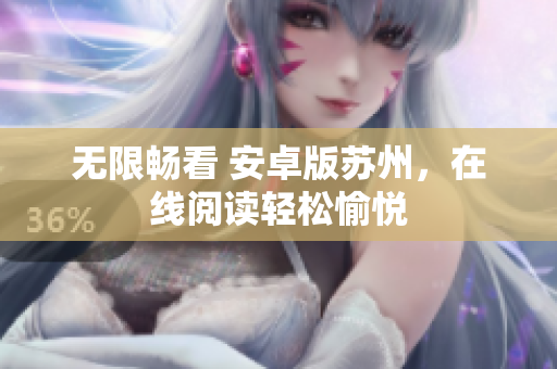 无限畅看 安卓版苏州，在线阅读轻松愉悦