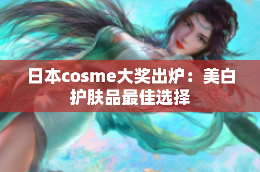 日本cosme大奖出炉：美白护肤品最佳选择