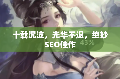 十载沉淀，光华不退，绝妙SEO佳作