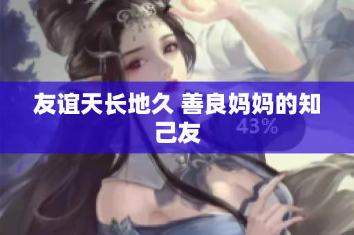 友谊天长地久 善良妈妈的知己友