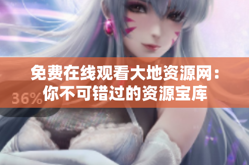 免费在线观看大地资源网：你不可错过的资源宝库