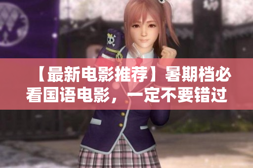 【最新电影推荐】暑期档必看国语电影，一定不要错过！