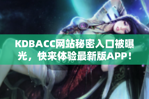 KDBACC网站秘密入口被曝光，快来体验最新版APP！