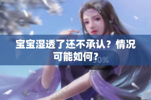 宝宝湿透了还不承认？情况可能如何？