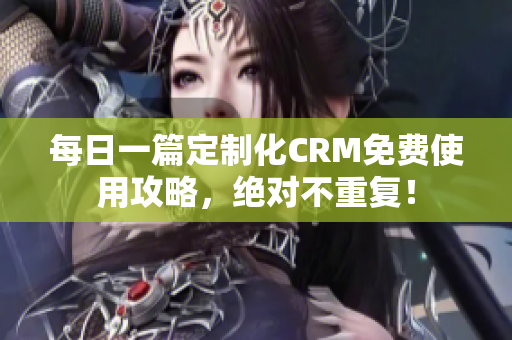 每日一篇定制化CRM免费使用攻略，绝对不重复！