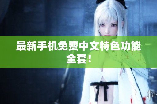最新手机免费中文特色功能全套！