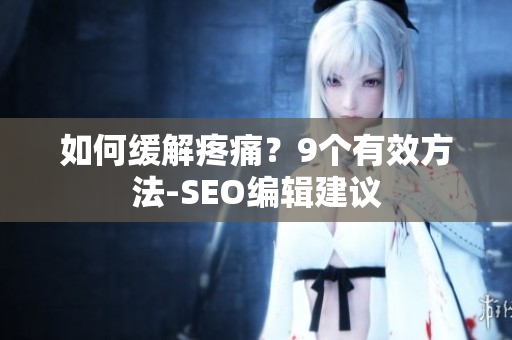 如何缓解疼痛？9个有效方法-SEO编辑建议