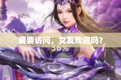 婆婆访问，女友欢迎吗？