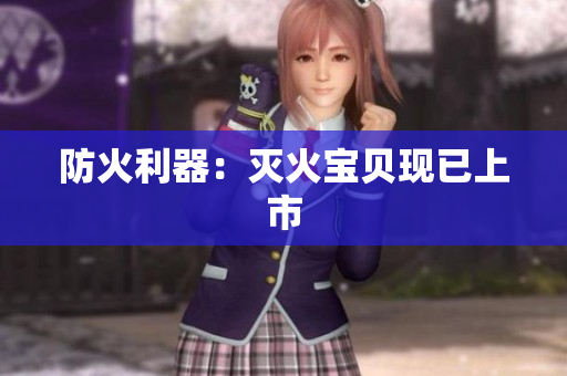 防火利器：灭火宝贝现已上市