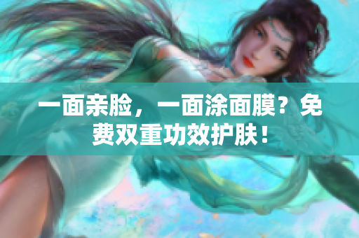 一面亲脸，一面涂面膜？免费双重功效护肤！