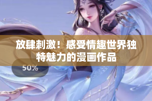 放肆刺激！感受情趣世界独特魅力的漫画作品