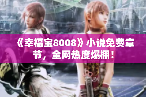 《幸福宝8008》小说免费章节，全网热度爆棚！