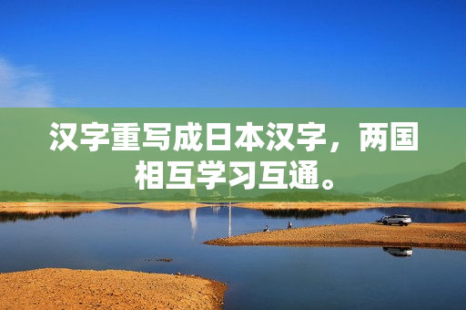 汉字重写成日本汉字，两国相互学习互通。