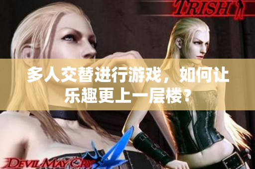 多人交替进行游戏，如何让乐趣更上一层楼？