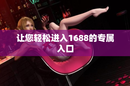 让您轻松进入1688的专属入口