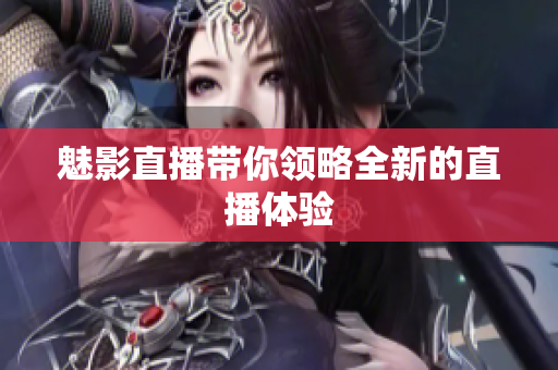 魅影直播带你领略全新的直播体验