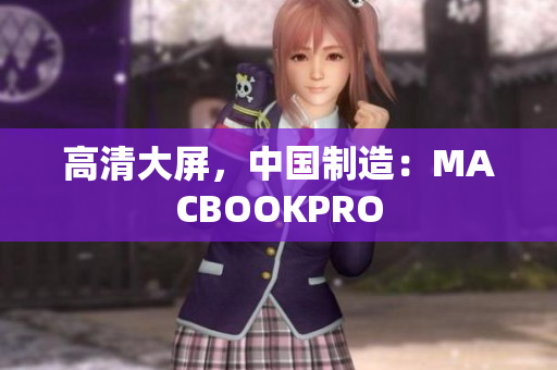高清大屏，中国制造：MACBOOKPRO