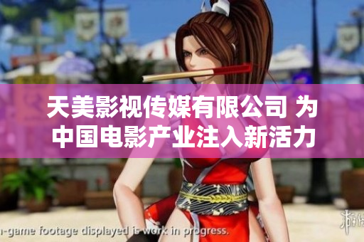 天美影视传媒有限公司 为中国电影产业注入新活力