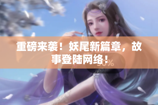 重磅来袭！妖尾新篇章，故事登陆网络！