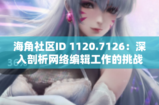 海角社区ID 1120.7126：深入剖析网络编辑工作的挑战与技巧