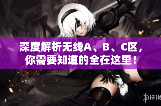 深度解析无线A、B、C区，你需要知道的全在这里！