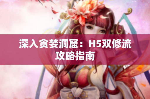 深入贪婪洞窟：H5双修流攻略指南