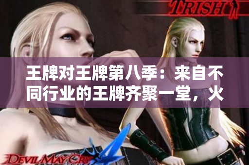 王牌对王牌第八季：来自不同行业的王牌齐聚一堂，火花四溅！