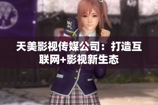 天美影视传媒公司：打造互联网+影视新生态