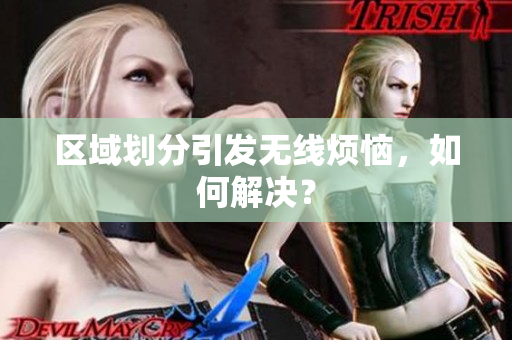 区域划分引发无线烦恼，如何解决？