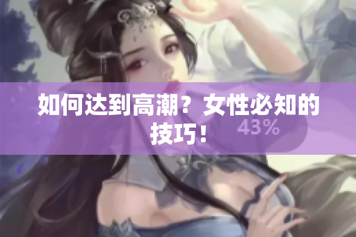 如何达到高潮？女性必知的技巧！