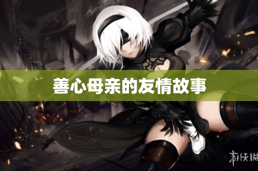 善心母亲的友情故事