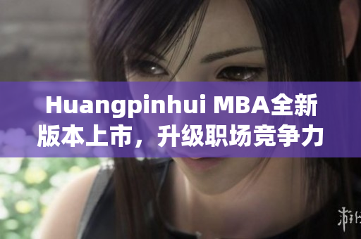 Huangpinhui MBA全新版本上市，升级职场竞争力