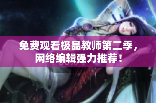 免费观看极品教师第二季，网络编辑强力推荐！