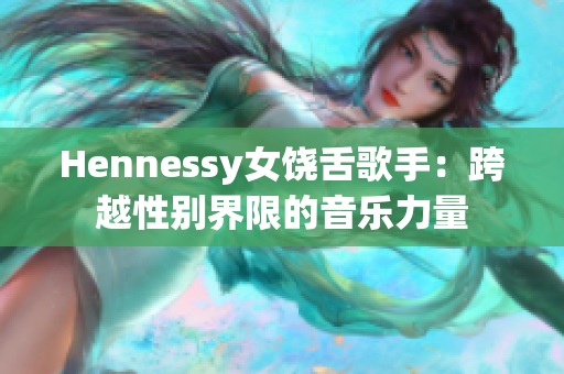 Hennessy女饶舌歌手：跨越性别界限的音乐力量