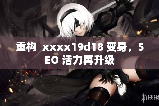 重构  xxxx19d18 变身，SEO 活力再升级