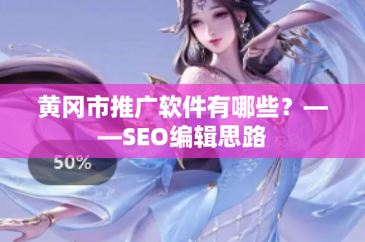 黄冈市推广软件有哪些？——SEO编辑思路
