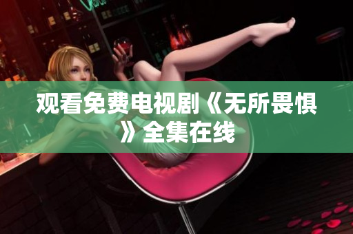 观看免费电视剧《无所畏惧》全集在线