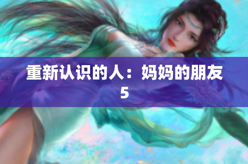 重新认识的人：妈妈的朋友5