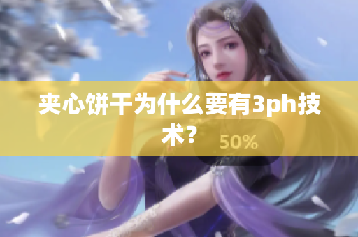 夹心饼干为什么要有3ph技术？