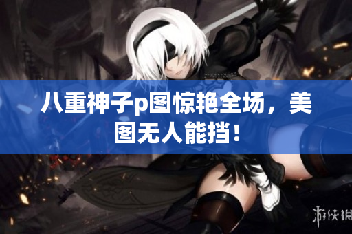 八重神子p图惊艳全场，美图无人能挡！