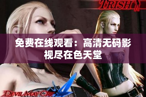 免费在线观看：高清无码影视尽在色天堂