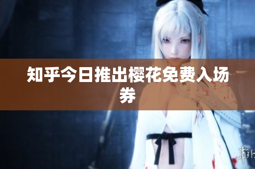 知乎今日推出樱花免费入场券