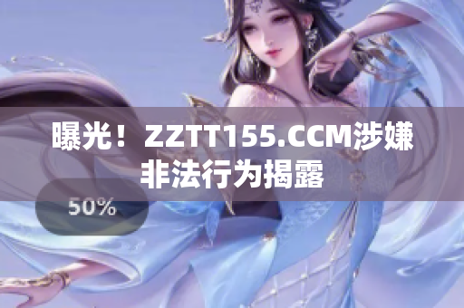 曝光！ZZTT155.CCM涉嫌非法行为揭露