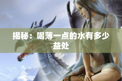 揭秘：喝薄一点的水有多少益处