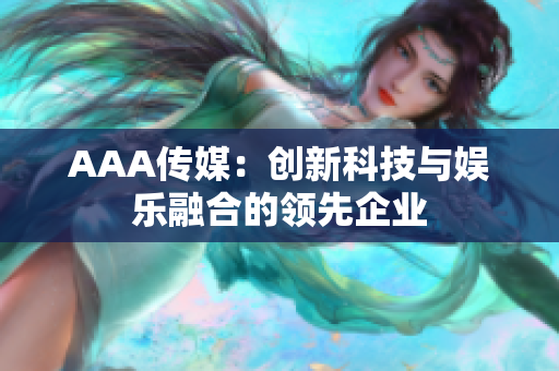 AAA传媒：创新科技与娱乐融合的领先企业