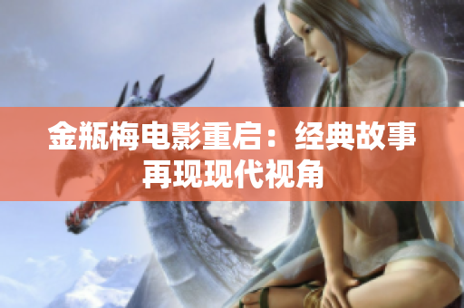 金瓶梅电影重启：经典故事再现现代视角