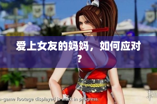 爱上女友的妈妈，如何应对？