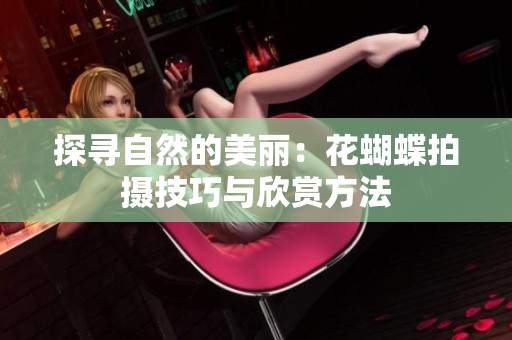 探寻自然的美丽：花蝴蝶拍摄技巧与欣赏方法