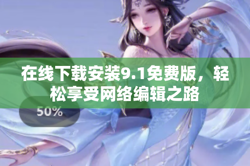 在线下载安装9.1免费版，轻松享受网络编辑之路