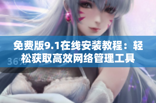 免费版9.1在线安装教程：轻松获取高效网络管理工具